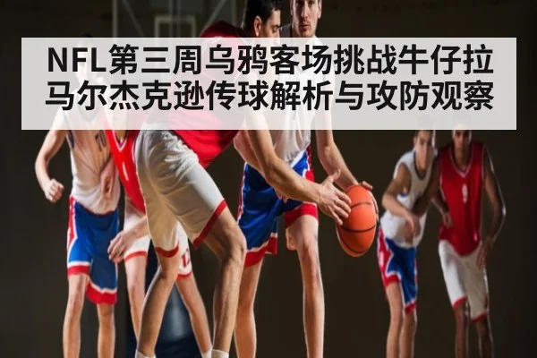 NFL第三周乌鸦客场挑战牛仔拉马尔杰克逊传球解析与攻防观察