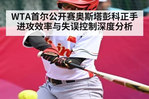 WTA首尔公开赛奥斯塔彭科正手进攻效率与失误控制深度分析