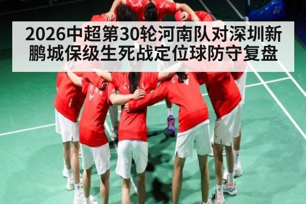 2026中超第30轮河南队对深圳新鹏城保级生死战定位球防守复盘