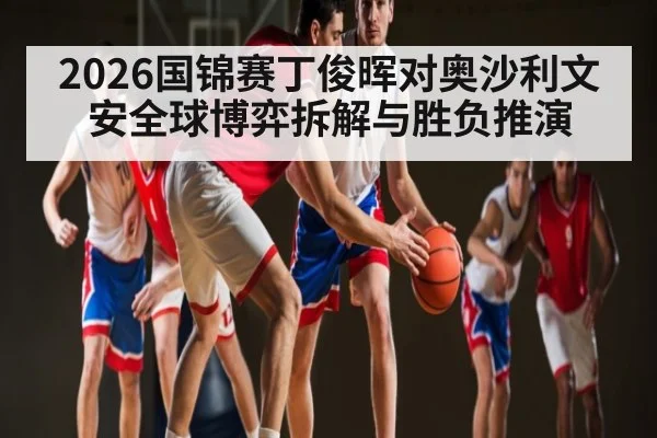 2026国锦赛丁俊晖对奥沙利文 安全球博弈拆解与胜负推演